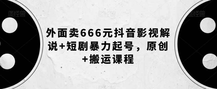外面卖666元抖音影视解说+短剧暴力起号，原创+搬运课程-优创项目网