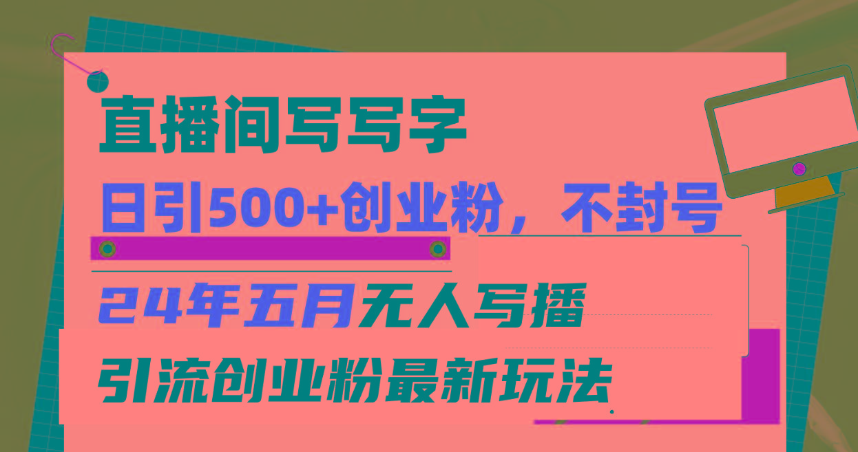 直播间写写字日引300+创业粉，24年五月无人写播引流不封号最新玩法-优创项目网