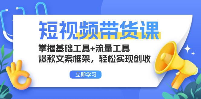 短视频带货课：掌握基础工具+流量工具，爆款文案框架，轻松实现创收-优创项目网