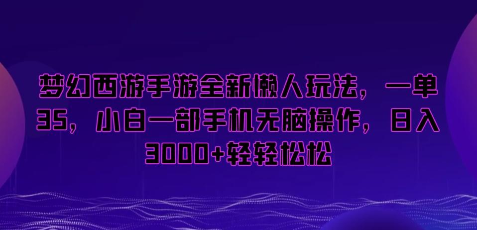 梦幻西游手游全新懒人玩法，一单35，小白一部手机无脑操作，日入3000+轻轻松松【揭秘】-优创项目网