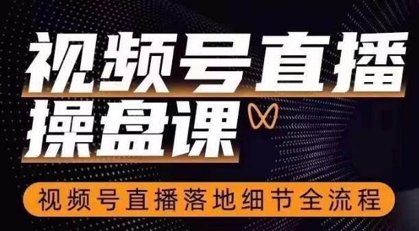 视频号直播操盘课，​视频号直播落地细节全流程-优创项目网