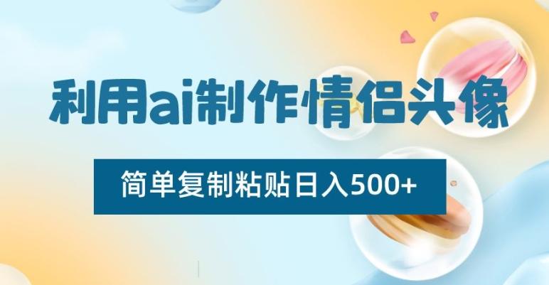 利用ai制作情侣头像，简单复制粘贴日入500+【揭秘】-优创项目网