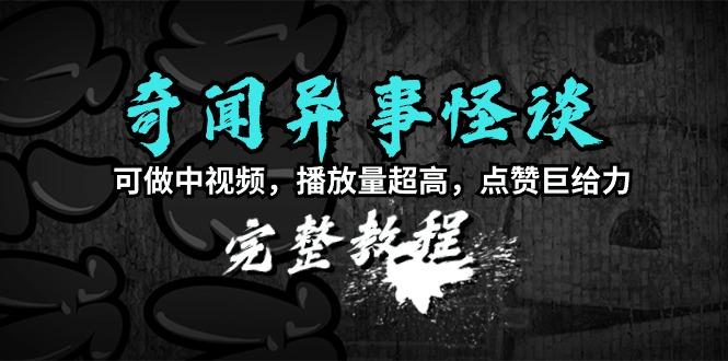 (9363期)奇闻异事怪谈完整教程，可做中视频，播放量超高，点赞巨给力(教程+素材)-优创项目网