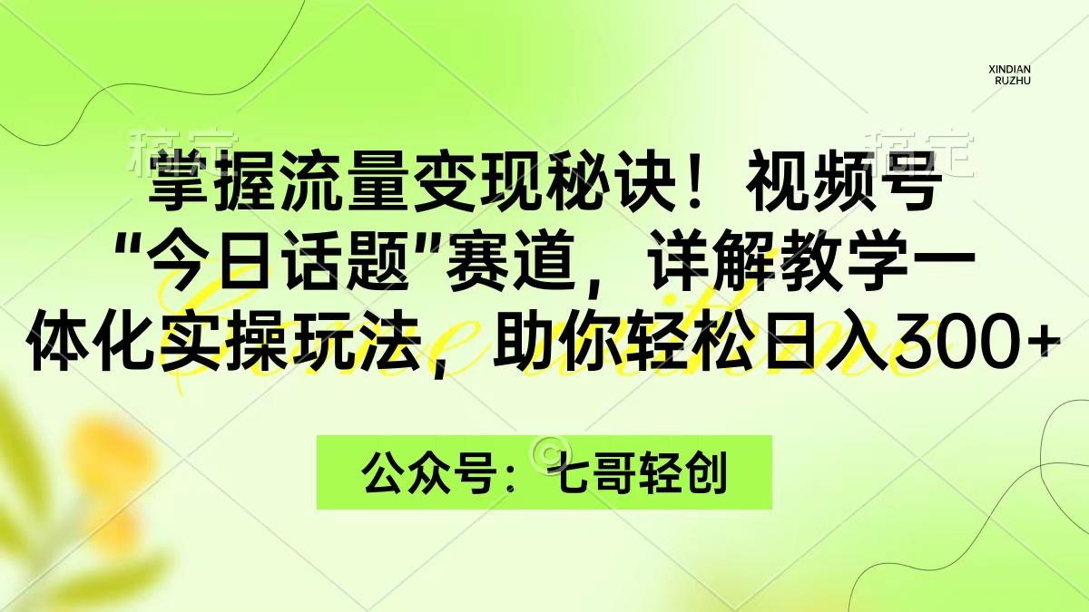 (9437期)掌握流量变现秘诀！视频号“今日话题”赛道，一体化实操玩法，助你日入300+-优创项目网