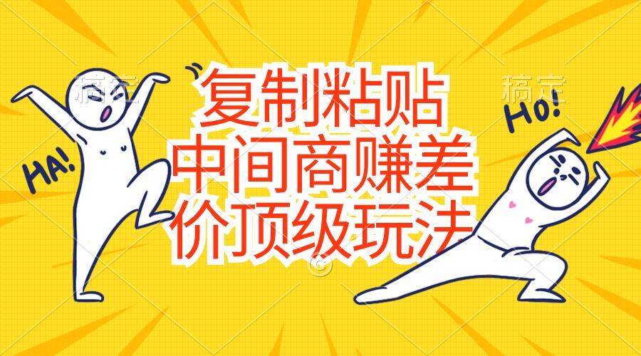 复制粘贴，中间商赚差价顶级玩法，零成本，硬通货-优创项目网
