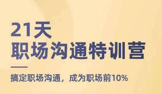 21天职场沟通特训营，搞定职场沟通，成为职场前10%-优创项目网