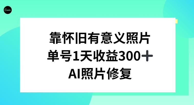 AI照片修复，靠怀旧有意义的照片，一天收益300+-优创项目网