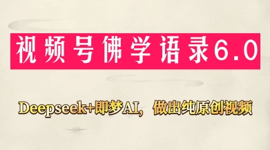 视频号佛学禅语6.0，用Deepseek+即梦ai，做纯原创视频，新手小白，也能月入1W+-优创项目网