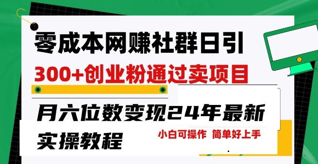 零成本网创群日引300+创业粉，卖项目月六位数变现，门槛低好上手，24年最新实操教程【揭秘】-优创项目网