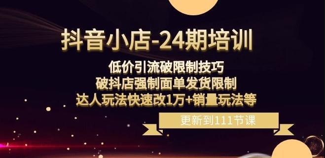 抖音小店-24期：低价引流破限制技巧，破抖店强制面单发货限制，达人玩法快速改1万+销量玩法等-优创项目网