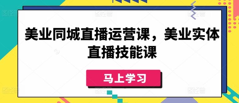 美业同城直播运营课，美业实体直播技能课-优创项目网