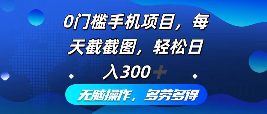 0门槛手机项目，每天截截图，轻松日入300+，无脑操作多劳多得-优创项目网