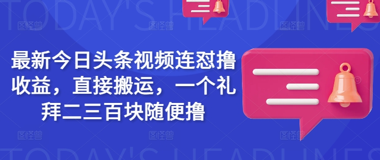 最新今日头条视频连怼撸收益，直接搬运，一个礼拜二三百块随便撸-优创项目网