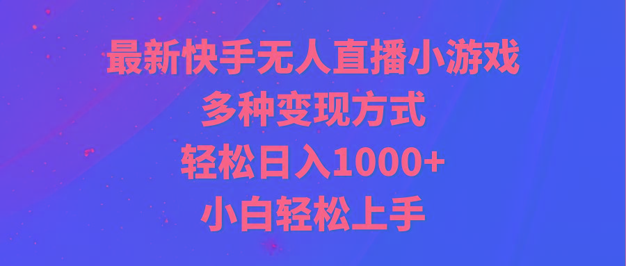 最新快手无人直播小游戏，多种变现方式，轻松日入1000+小白轻松上手-优创项目网