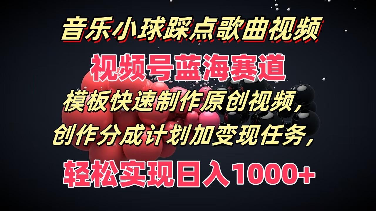音乐小球踩点歌曲视频，视频号蓝海赛道，模板快速制作原创视频，分成计划加变现任务-优创项目网