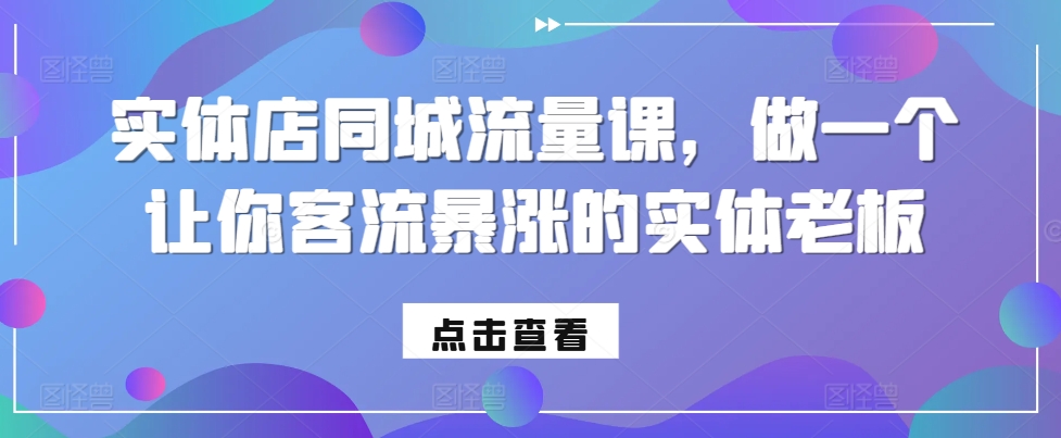 实体店同城流量课，做一个让你客流暴涨的实体老板-优创项目网