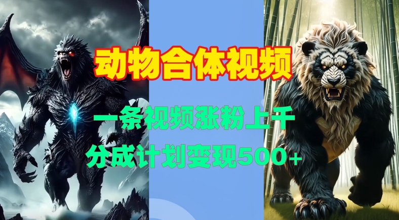 动物合体视频，一条视频涨粉上千，一键生成，分成计划变现5张-优创项目网