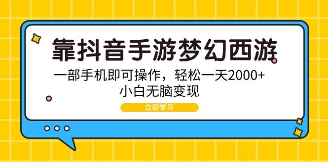(9452期)靠抖音手游梦幻西游，一部手机即可操作，轻松一天2000+，小白无脑变现-优创项目网