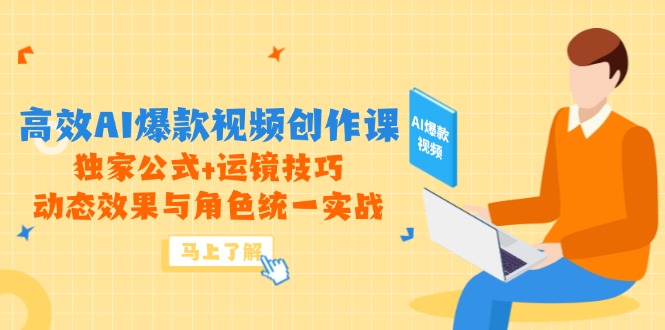 高效AI爆款视频创作课，独家公式+运镜技巧，动态效果与角色统一实战-优创项目网