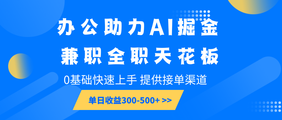 办公助力AI掘金，兼职全职天花板，0基础快速上手，单日收益300-500+-优创项目网