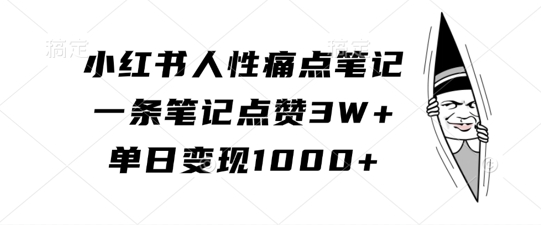 小红书人性痛点笔记，一条笔记点赞3W+，单日变现1k-优创项目网