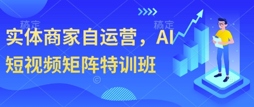 实体商家自运营，AI短视频矩阵特训班-优创项目网