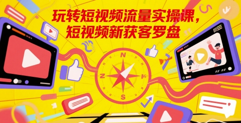 玩转短视频流量实操课，短视频新获客罗盘-优创项目网