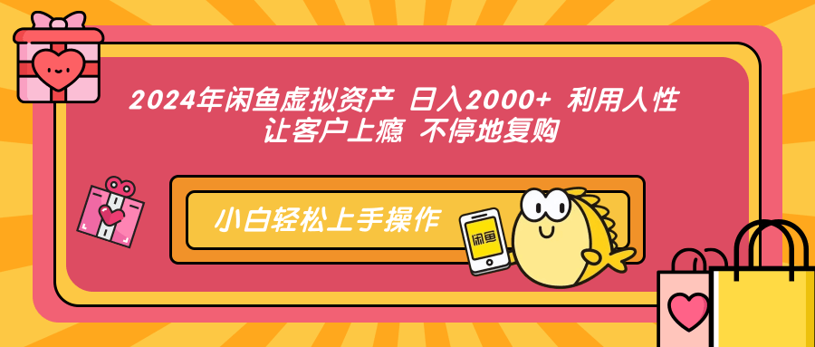 2024年闲鱼虚拟资产 日入2000+ 利用人性 让客户上瘾 不停地复购-优创项目网