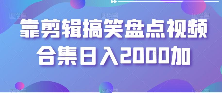靠剪辑搞笑盘点视频合集日入2000加【揭秘】-优创项目网