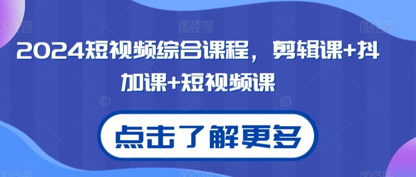 2024短视频综合课程，剪辑课+抖加课+短视频课-优创项目网