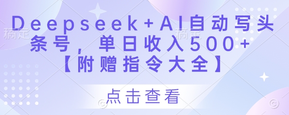 Deepseek+AI自动写头条号，单日收入500+ 【附赠指令大全】-优创项目网