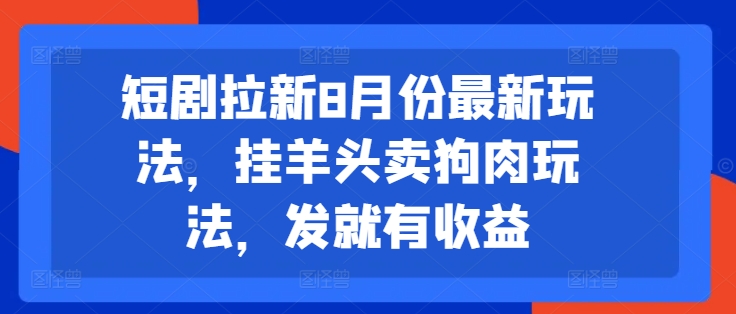 短剧拉新8月份最新玩法，挂羊头卖狗肉玩法，发就有收益-优创项目网