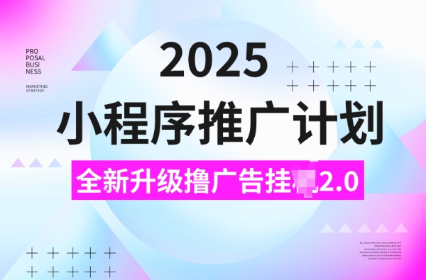 2025小程序推广计划，撸广告挂JI3.0玩法，日均5张【揭秘】-优创项目网