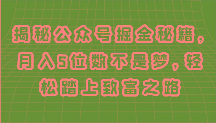 揭秘公众号掘金秘籍，月入5位数不是梦，轻松踏上致富之路-优创项目网