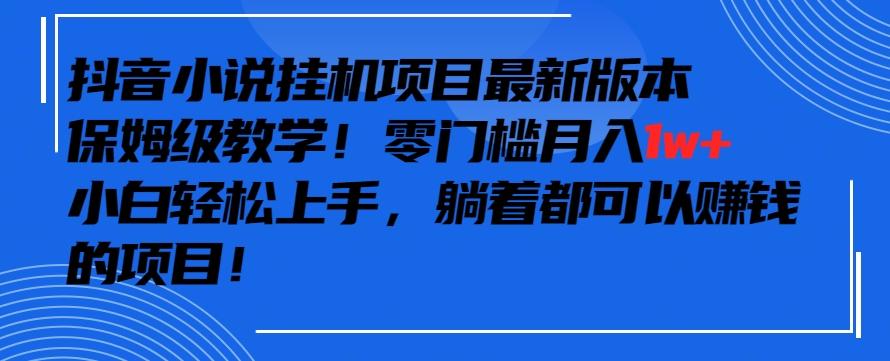 抖音最新小说挂机项目，保姆级教学，零成本月入1w+，小白轻松上手【揭秘】-优创项目网