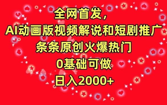 全网首发，AI动画版视频解说和短剧推广，条条原创火爆热门，0基础可做，日入2000+【揭秘】-优创项目网
