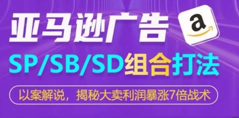 亚马逊SP/SB/SD广告组合打法，揭秘大卖利润暴涨7倍战术-优创项目网
