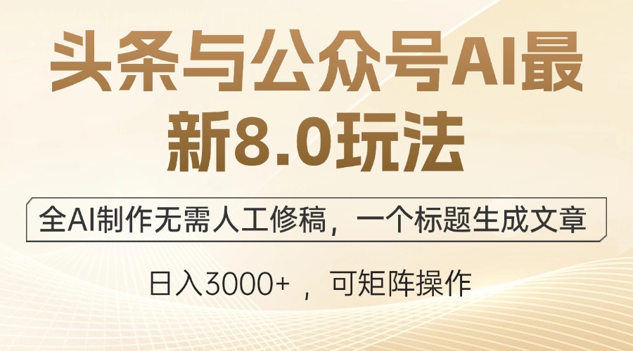 头条与公众号AI最新8.0玩法，全AI制作无需人工修稿，一个标题生成文章…-优创项目网