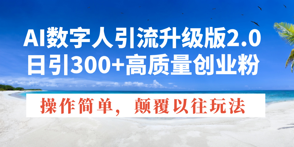 AI数字人引流升级版2.0，日引300+高质量创业粉，操作简单，颠覆以往玩法-优创项目网