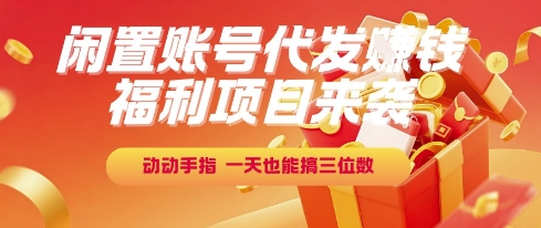福利项目来袭，闲置账号代发挣钱，动动手指，一天也能搞三位数【揭秘】-优创项目网