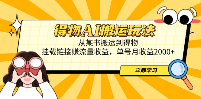 得物AI搬运玩法，从某书搬运到得物，挂载链接赚流量收益，单号月收益2000+-优创项目网