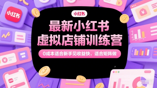 最新小红书虚拟店铺训练营，0成本适合新手见收益快，适合矩阵做-优创项目网