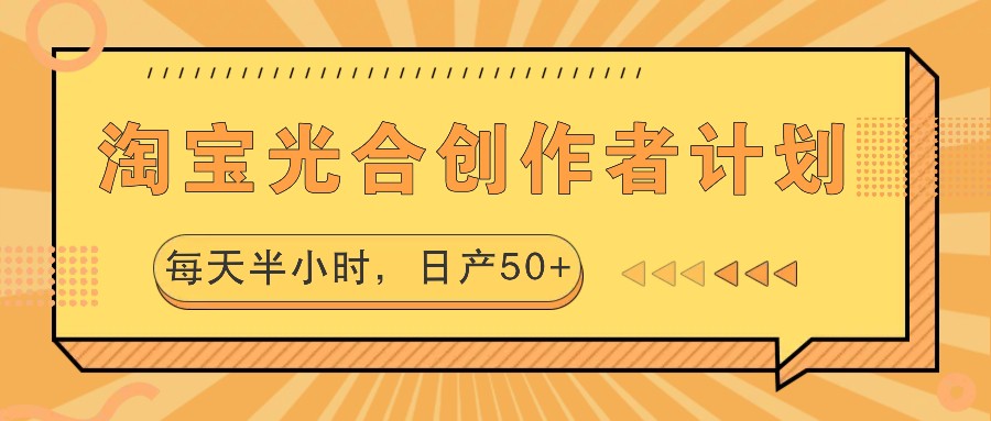 淘宝光合创作者计划，每天半小时，日产50+-优创项目网