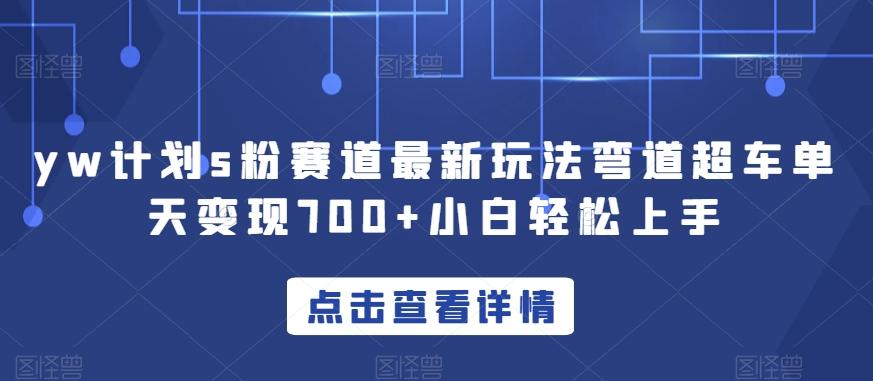 yw计划s粉赛道最新玩法弯道超车单天变现700+小白轻松上手-优创项目网