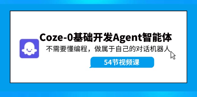 Coze-0基础开发 Agent智能体教程：不需要懂编程，做属于自己的对话机器人-优创项目网