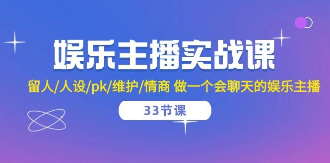 娱乐主播实战课  留人/人设/pk/维护/情商 做一个会聊天的娱乐主播-33节课-优创项目网