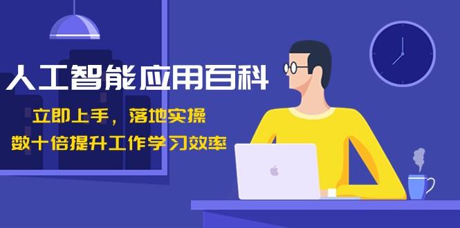 人工智能应用百科，立即上手落地实操，数十倍提升工作学习效率！-优创项目网