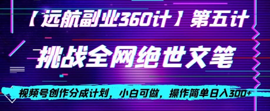 视频号创作分成之挑战全网绝世文笔，小白可做，操作简单日入300+【揭秘】-优创项目网