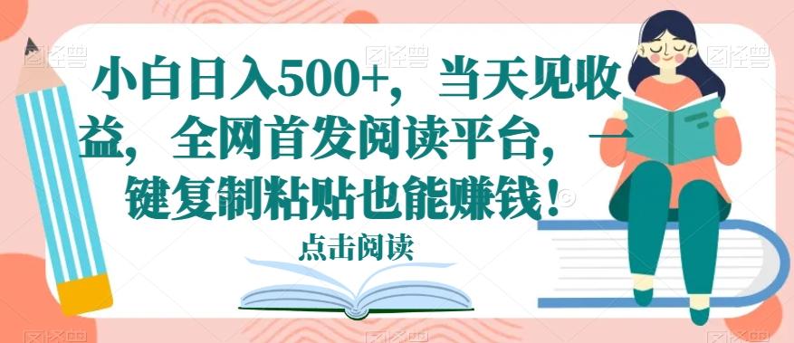 小白日入500+，当天见收益，全网首发阅读平台，一键复制粘贴也能赚钱！-优创项目网
