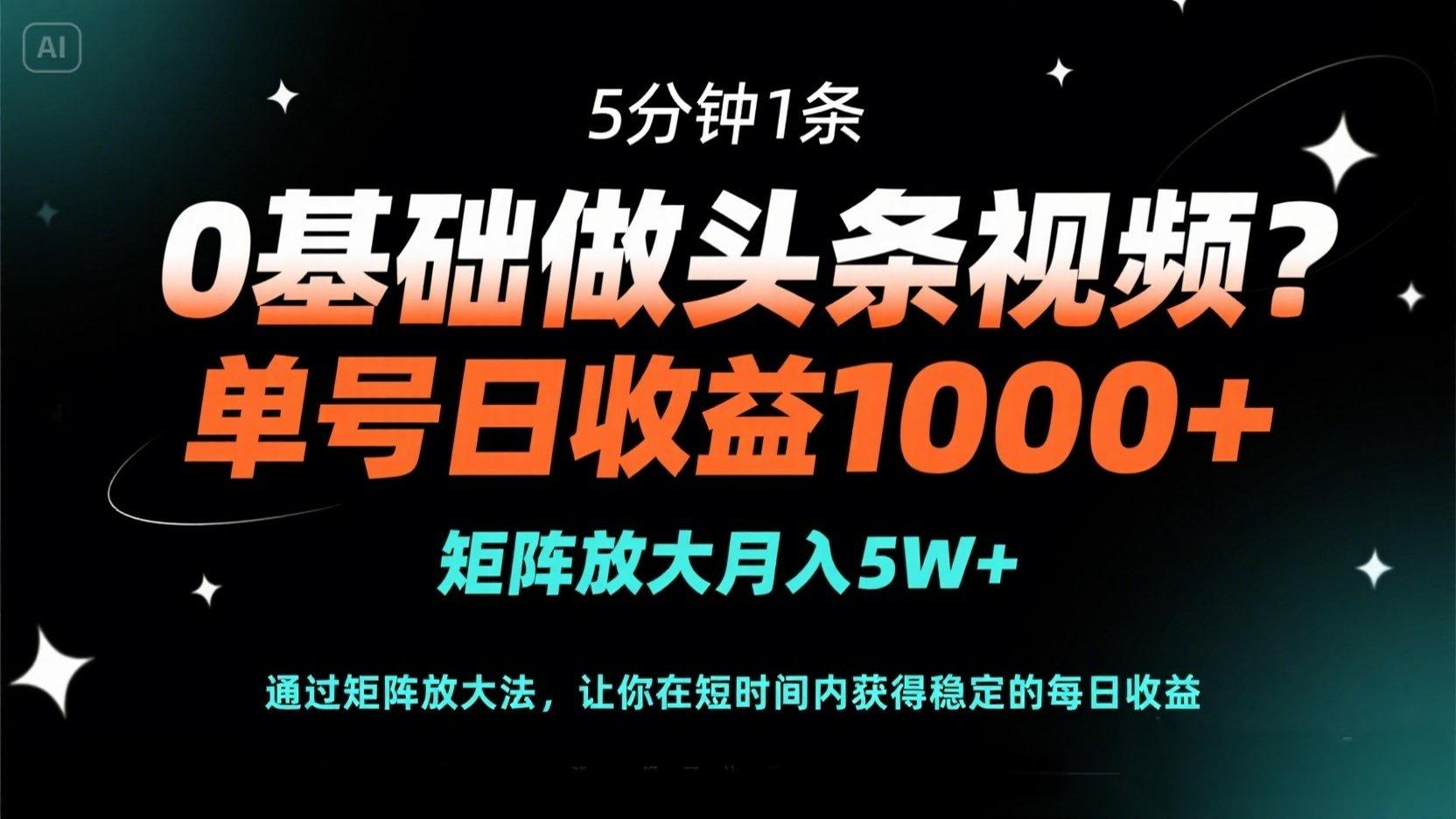 0基础做头条视频？5分钟1条，单号日收益1000+，矩阵放大月入5W+-优创项目网